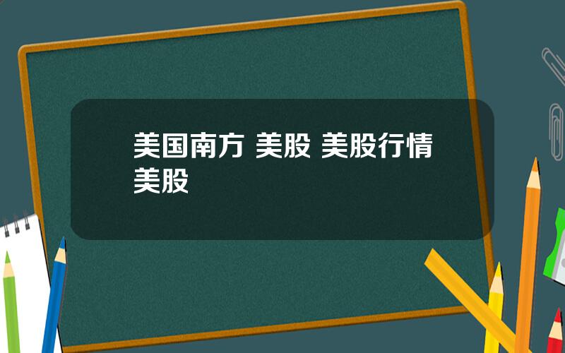 美国南方 美股 美股行情美股